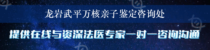 龙岩武平万核亲子鉴定咨询处